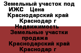 Земельный участок под ИЖС › Цена ­ 950 000 - Краснодарский край, Краснодар г. Недвижимость » Земельные участки продажа   . Краснодарский край,Краснодар г.